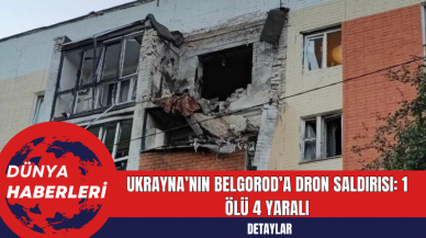 Ukrayna’nın Belgorod’a Dron Saldırısı: 1 Ölü 4 Yaralı