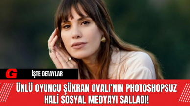 Ünlü Oyuncu Şükran Ovalı’nın Photoshopsuz Hali Sosyal Medyayı Salladı!