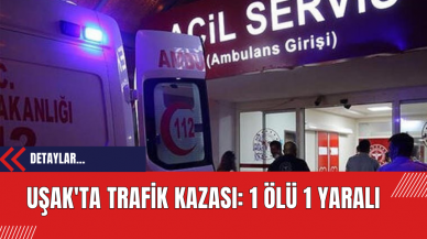 Uşak'ta Trafik Kazası: 1 Ölü 1 Yaralı