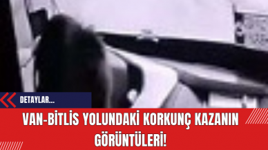 Van-Bitlis yolundaki korkunç kazanın görüntüleri!