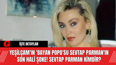 Yeşilçam'ın 'Bayan Popo'su Sevtap Parman'ın son hali şoke! Sevtap Parman kimdir?