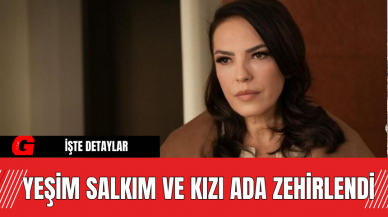 Yeşim Salkım ve Kızı Ada Zehirlendi