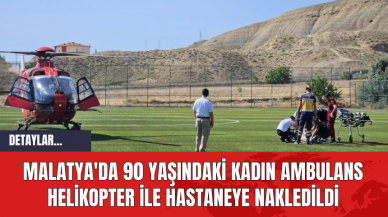 Malatya'da 90 Yaşındaki Kadın Ambulans Helikopter ile Hastaneye Nakledildi