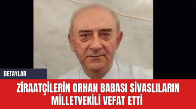 Ziraatçilerin Orhan Babası Sivaslıların Milletvekili Vefat Etti