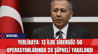 Yerlikaya: 13 İlde Sibergöz-50 Operasyonlarında 24 Şüpheli Yakalandı