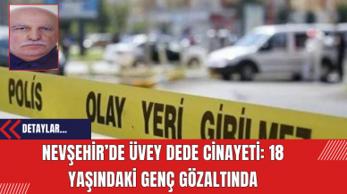 Nevşehir’de Üvey Dede Cinayeti: 18 Yaşındaki Genç Gözaltında