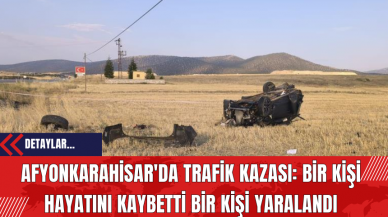 Afyonkarahisar'da Trafik Kazası: Bir Kişi Hayatını Kaybetti Bir Kişi Yaralandı