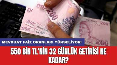 Mevduat faiz oranları yükseliyor! 550 bin TL’nin 32 günlük getirisi ne kadar?