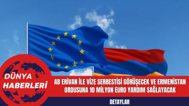 AB Erivan ile Vize Serbestisi Görüşecek ve Ermenistan Ordusuna 10 Milyon Euro Yardım Sağlayacak