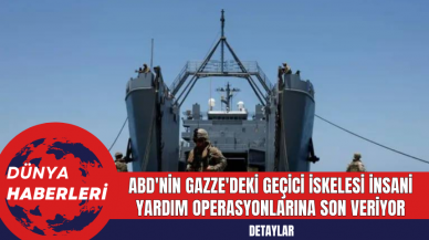 ABD'nin Gazze'deki Geçici İskelesi İnsani Yardım Operasyonlarına Son Veriyor