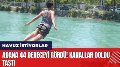 Adana 44 dereceyi gördü! Kanallar doldu taştı