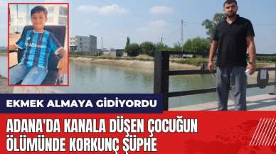 Adana'da kanala düşen çocuğun ölümünde korkunç şüphe