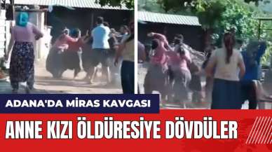 Adana'da miras kavgası! Anne kızı öld*resiye dövdüler