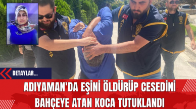 Adıyaman'da Eşini Öld*rüp Ces*dini Bahçeye Atan Koca Tutuklandı