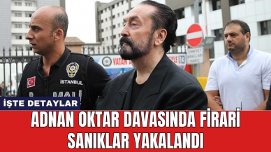 Adnan Oktar Davasında Firari Sanıklar Yakalandı