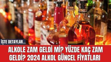 Alkole zam geldi mi? Yüzde kaç zam geldi? 2024 alkol güncel fiyatları