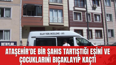 Ataşehir'de Bir Şahıs Tartıştığı Eşini ve Çocuklarını Bıçaklayıp Kaçtı