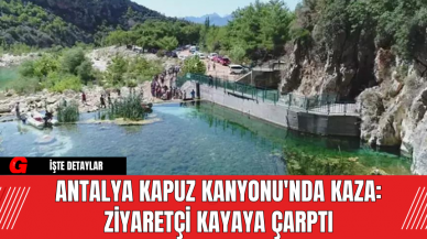 Antalya Kapuz Kanyonu'nda Kaza: Ziyaretçi Kayaya Çarptı