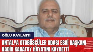 Antalya Otobüsçüler Odası eski Başkanı Nadir Karatoy hayatını kaybetti