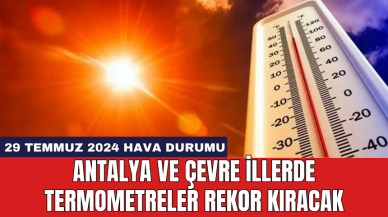 Antalya ve çevre illerde termometreler rekor kıracak