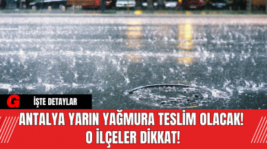 Antalya Yarın Yağmura Teslim Olacak! O İlçeler Dikkat!