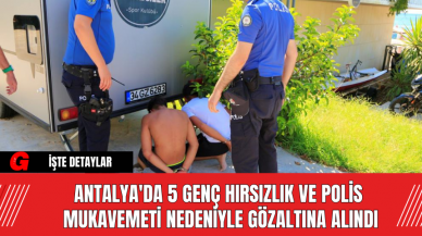 Antalya'da 5 Genç Hırsızlık ve Polis Mukavemeti Nedeniyle Gözaltına Alındı