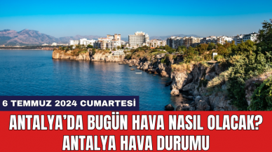 Antalya hava durumu 6 Temmuz 2024 Cumartesi