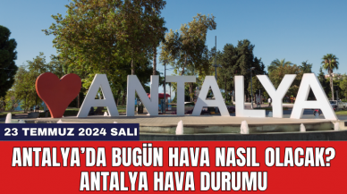 Antalya hava durumu 23 Temmuz 2024 Salı