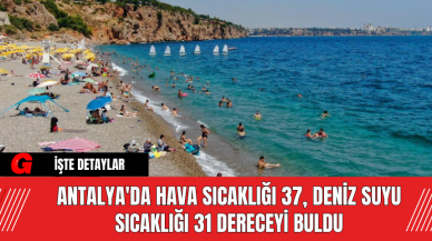 Antalya'da Hava Sıcaklığı 37, Deniz Suyu Sıcaklığı 31 Dereceyi Buldu