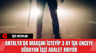 Antalya'da Maaşını İsteyip 3 Ay İşk-enceye Uğrayan İşçi Adalet Arıyor