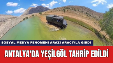 Antalya'da Yeşilgöl Tahrip Edildi: Sosyal Medya Fenomeni Arazi Aracıyla Girdi