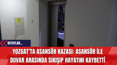 Yozgat’ta Asansör Kazası: Asansör İle Duvar Arasında Sıkışıp Hayatını Kaybetti