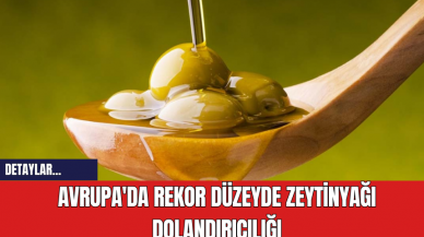 Avrupa'da Rekor Düzeyde Zeytinyağı Dolandırıcılığı