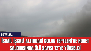 İsrail İşgali Altındaki Golan Tepeleri'ne Roket Saldırısında Ölü Sayısı 12'ye Yükseldi