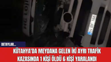 Kütahya'da Meydana Gelen İki Ayrı Trafik Kazasında 1 Kişi Öldü, 6 Kişi Yaralandı