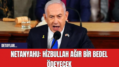 Netanyahu: Hizbullah Ağır Bir Bedel Ödeyecek