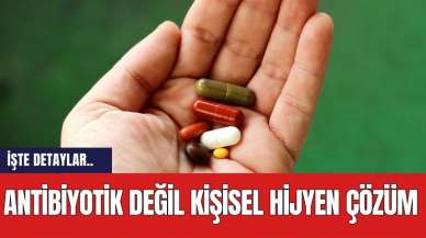 Antibiyotik değil kişisel hijyen çözüm