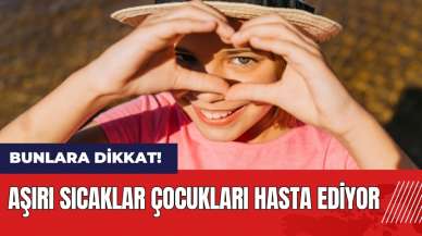 Aşırı sıcaklar çocukları hasta ediyor!