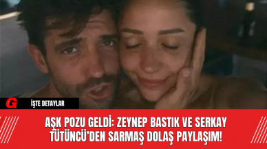 Aşk Pozu Geldi: Zeynep Bastık ve Serkay Tütüncü’den Sarmaş Dolaş Paylaşım!