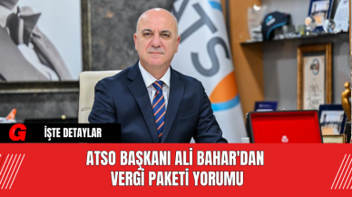 ATSO Başkanı Ali Bahar'dan Vergi Paketi Yorumu