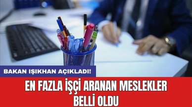 Bakan Işıkhan açıkladı! En fazla işçi aranan meslekler belli oldu