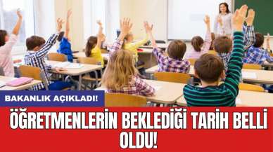 Bakanlık açıkladı: Öğretmenlerin beklediği tarih belli oldu!