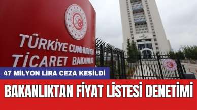 Bakanlıktan fiyat listesi denetimi: 47 milyon lira ceza kesildi