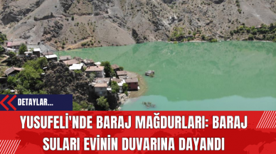 Yusufeli'nde Baraj Mağdurları: Baraj suları evinin duvarına dayandı