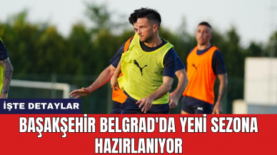 Başakşehir Belgrad'da yeni sezona hazırlanıyor