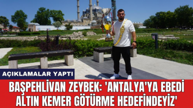 Başpehlivan Zeybek: 'Antalya'ya ebedi altın kemer götürme hedefindeyiz'