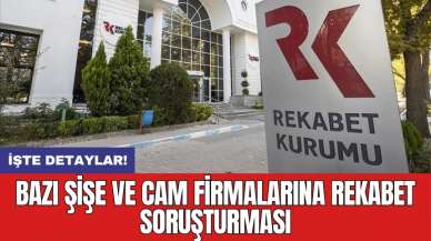 Bazı şişe ve cam firmalarına rekabet soruşturması