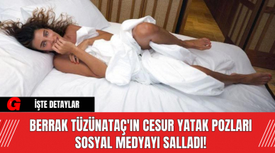 Berrak Tüzünataç'ın Cesur Yatak Pozları Sosyal Medyayı Salladı!