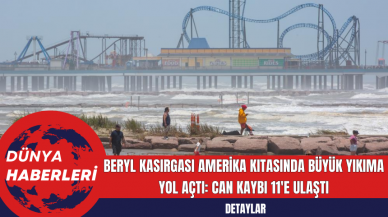 Beryl Kasırgası Amerika Kıtasında Büyük Yıkıma Yol Açtı: Can Kaybı 11'e Ulaştı