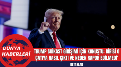 Trump Suikast Girişimi İçin Konuştu: Birisi O Çatıya Nasıl Çıktı ve Neden Rapor Edilmedi'